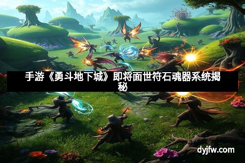 手游《勇斗地下城》即将面世符石魂器系统揭秘