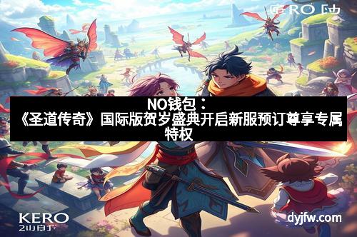 NO钱包：《圣道传奇》国际版贺岁盛典开启新服预订尊享专属特权