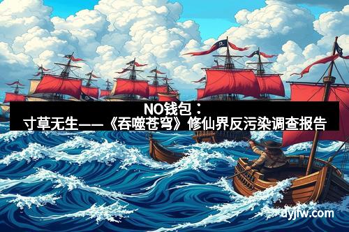 NO钱包：寸草无生——《吞噬苍穹》修仙界反污染调查报告